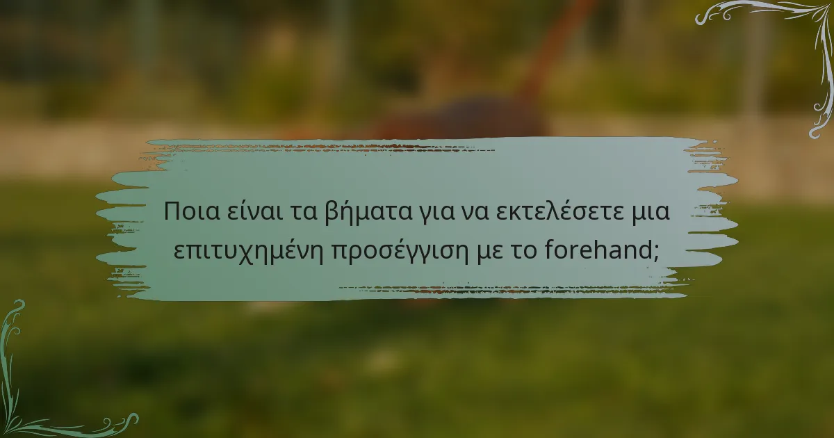 Ποια είναι τα βήματα για να εκτελέσετε μια επιτυχημένη προσέγγιση με το forehand;
