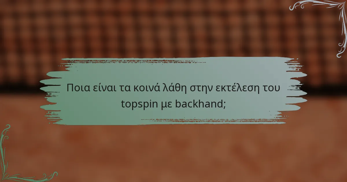 Ποια είναι τα κοινά λάθη στην εκτέλεση του topspin με backhand;