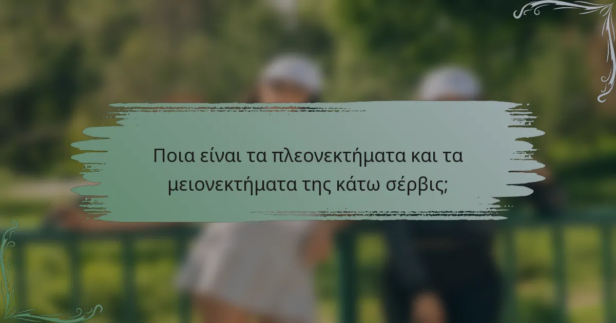 Ποια είναι τα πλεονεκτήματα και τα μειονεκτήματα της κάτω σέρβις;