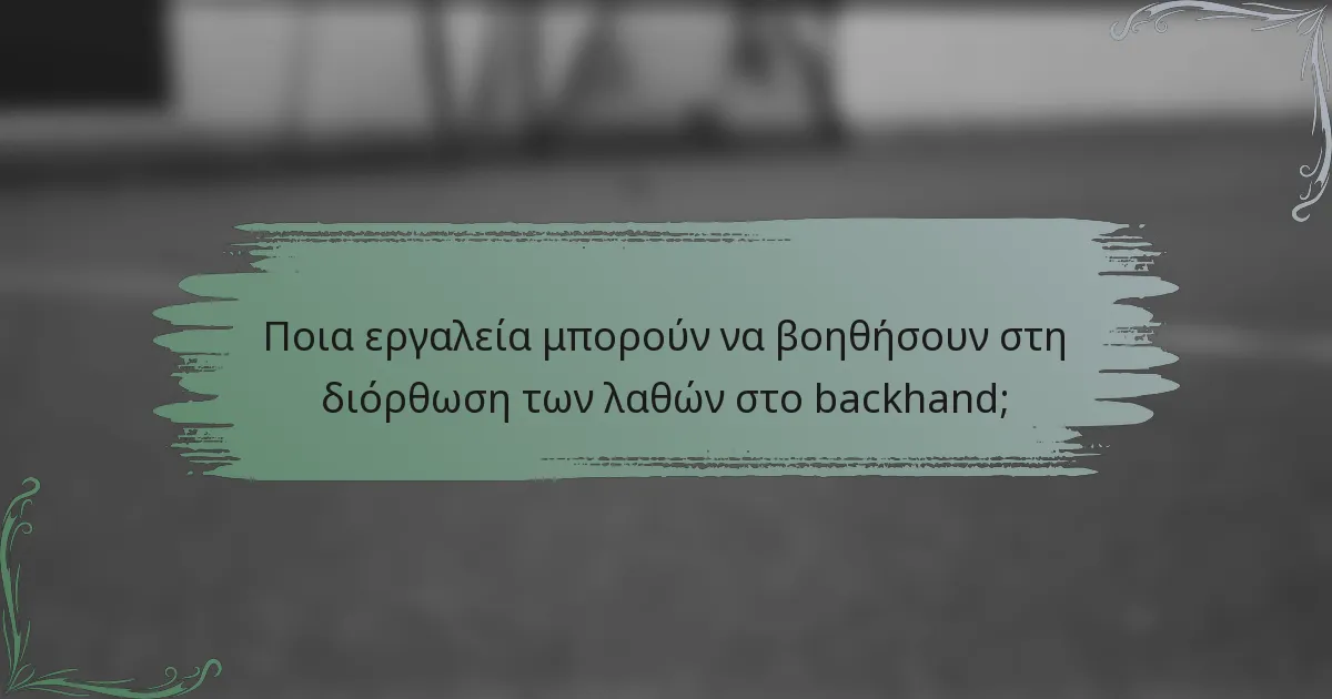 Ποια εργαλεία μπορούν να βοηθήσουν στη διόρθωση των λαθών στο backhand;