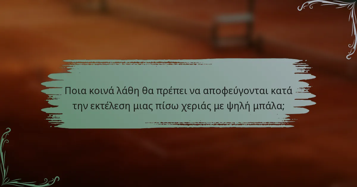 Ποια κοινά λάθη θα πρέπει να αποφεύγονται κατά την εκτέλεση μιας πίσω χεριάς με ψηλή μπάλα;