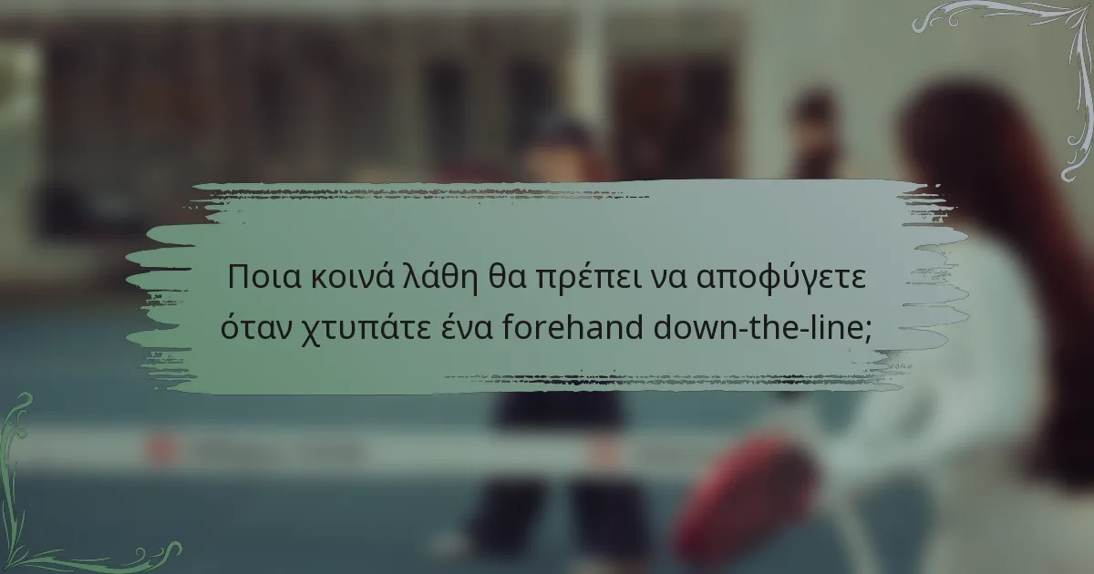 Ποια κοινά λάθη θα πρέπει να αποφύγετε όταν χτυπάτε ένα forehand down-the-line;