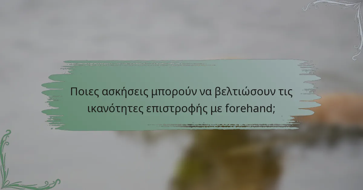 Ποιες ασκήσεις μπορούν να βελτιώσουν τις ικανότητες επιστροφής με forehand;