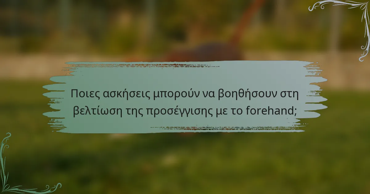 Ποιες ασκήσεις μπορούν να βοηθήσουν στη βελτίωση της προσέγγισης με το forehand;