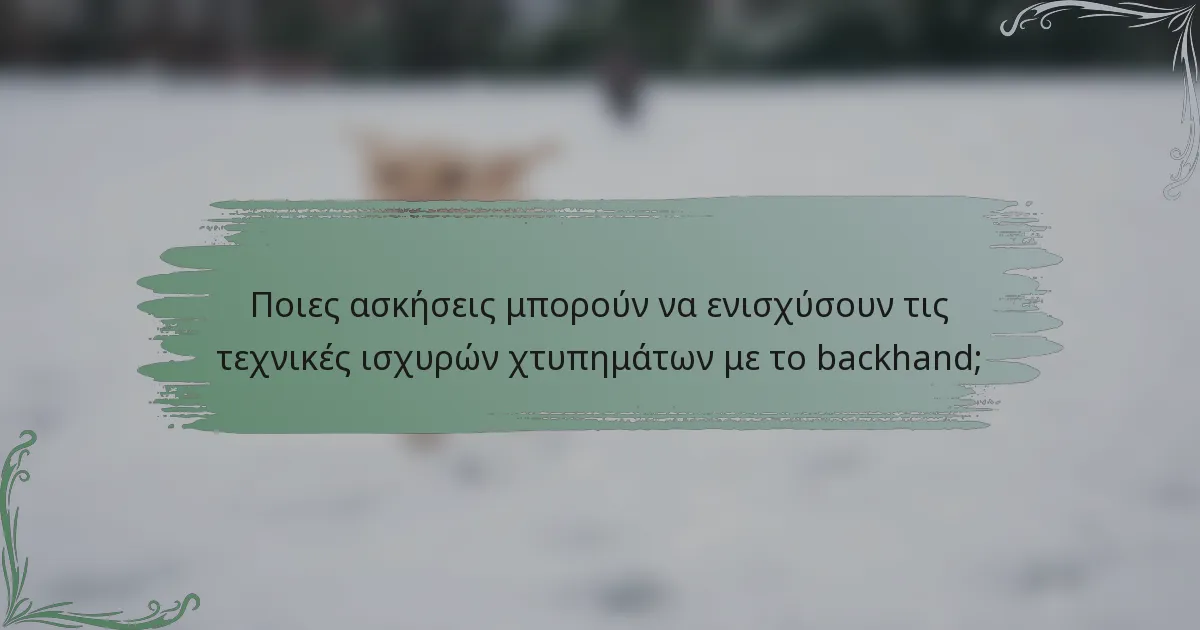 Ποιες ασκήσεις μπορούν να ενισχύσουν τις τεχνικές ισχυρών χτυπημάτων με το backhand;