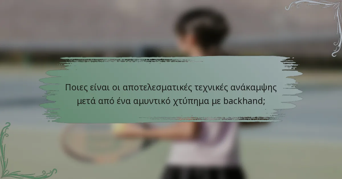 Ποιες είναι οι αποτελεσματικές τεχνικές ανάκαμψης μετά από ένα αμυντικό χτύπημα με backhand;