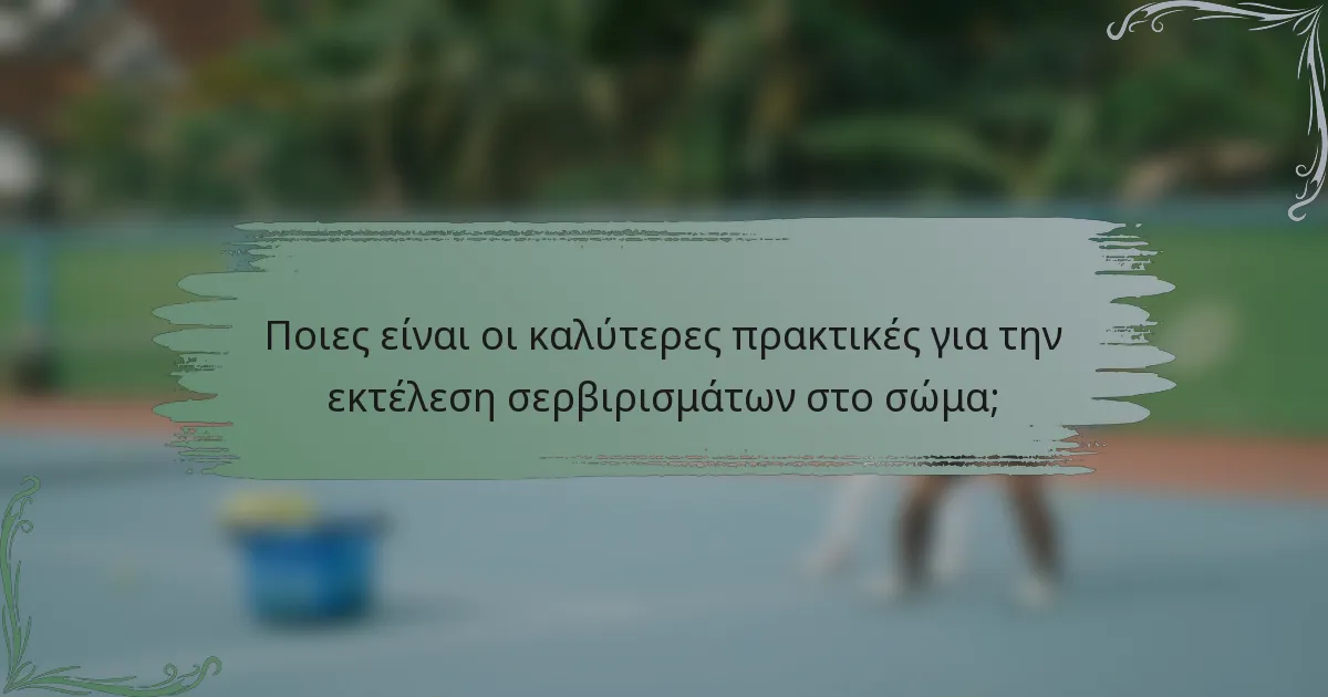 Ποιες είναι οι καλύτερες πρακτικές για την εκτέλεση σερβιρισμάτων στο σώμα;