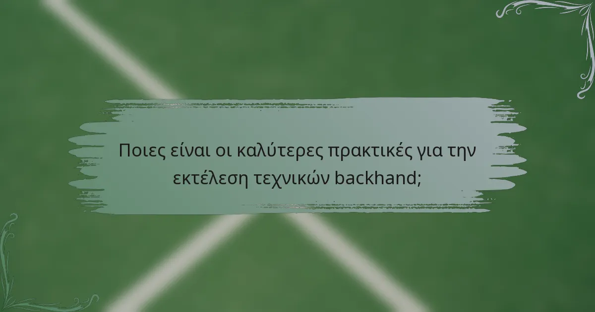 Ποιες είναι οι καλύτερες πρακτικές για την εκτέλεση τεχνικών backhand;
