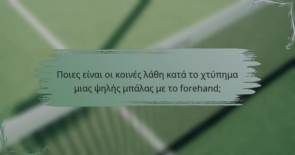 Ποιες είναι οι κοινές λάθη κατά το χτύπημα μιας ψηλής μπάλας με το forehand;