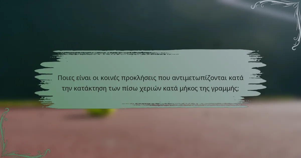 Ποιες είναι οι κοινές προκλήσεις που αντιμετωπίζονται κατά την κατάκτηση των πίσω χεριών κατά μήκος της γραμμής;
