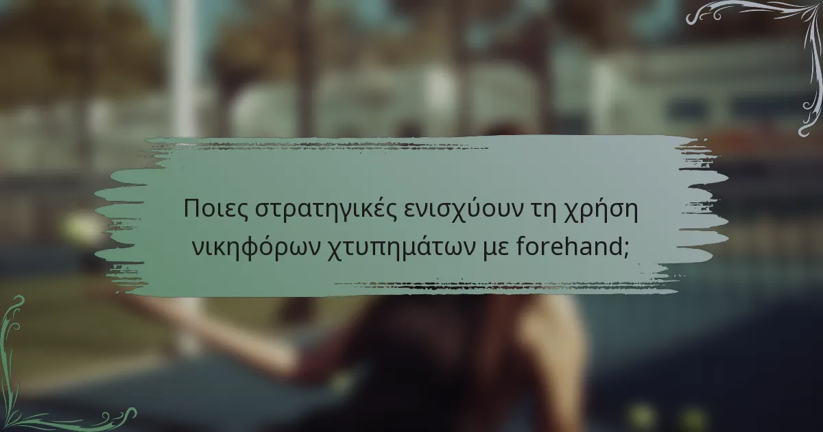 Ποιες στρατηγικές ενισχύουν τη χρήση νικηφόρων χτυπημάτων με forehand;