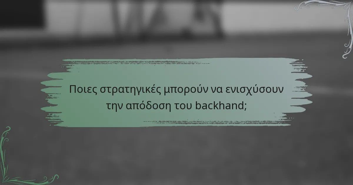 Ποιες στρατηγικές μπορούν να ενισχύσουν την απόδοση του backhand;
