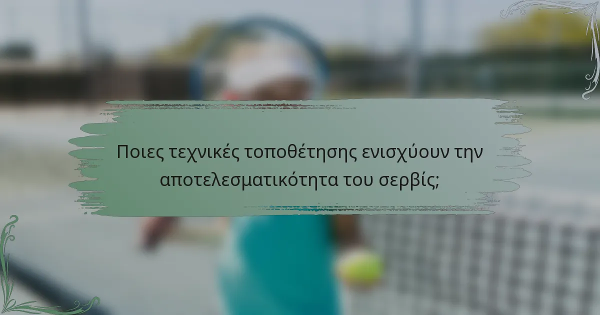 Ποιες τεχνικές τοποθέτησης ενισχύουν την αποτελεσματικότητα του σερβίς;