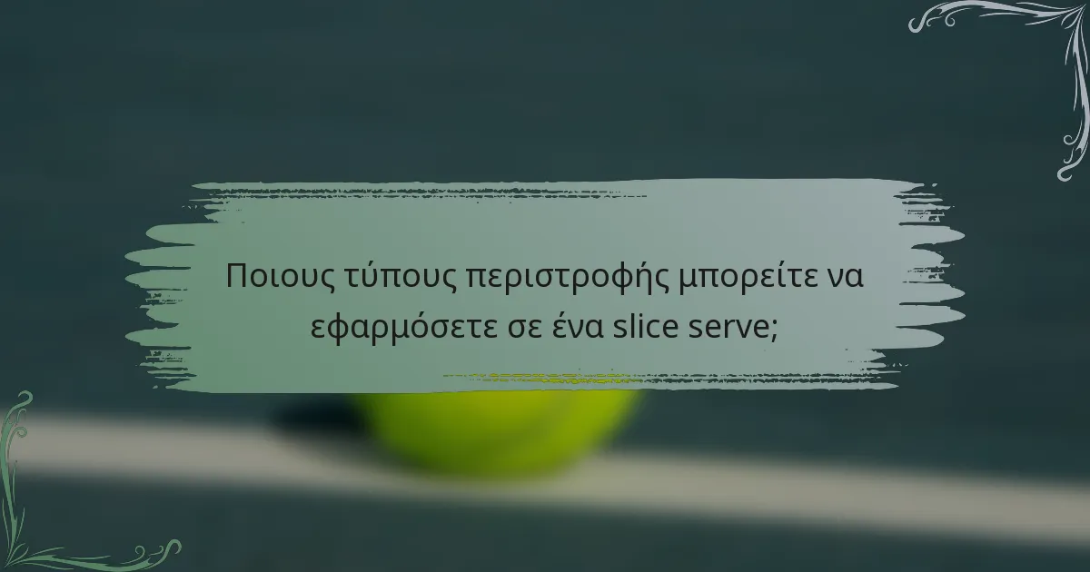 Ποιους τύπους περιστροφής μπορείτε να εφαρμόσετε σε ένα slice serve;