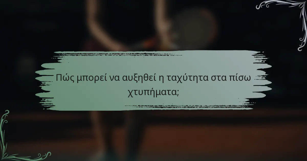Πώς μπορεί να αυξηθεί η ταχύτητα στα πίσω χτυπήματα;