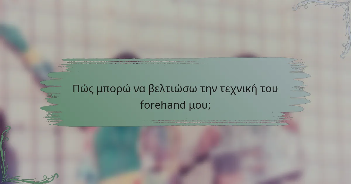 Πώς μπορώ να βελτιώσω την τεχνική του forehand μου;