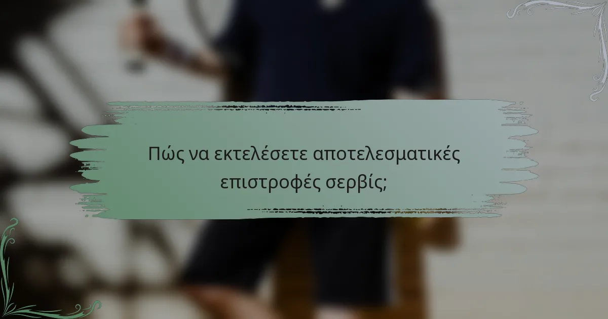 Πώς να εκτελέσετε αποτελεσματικές επιστροφές σερβίς;