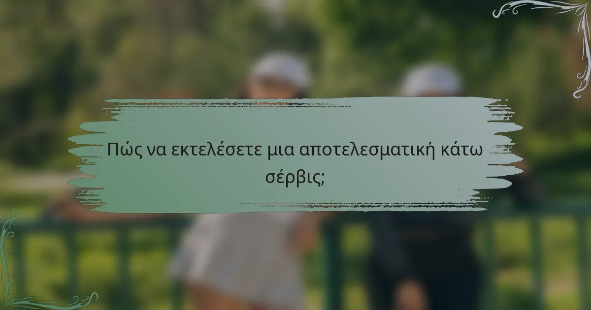 Πώς να εκτελέσετε μια αποτελεσματική κάτω σέρβις;