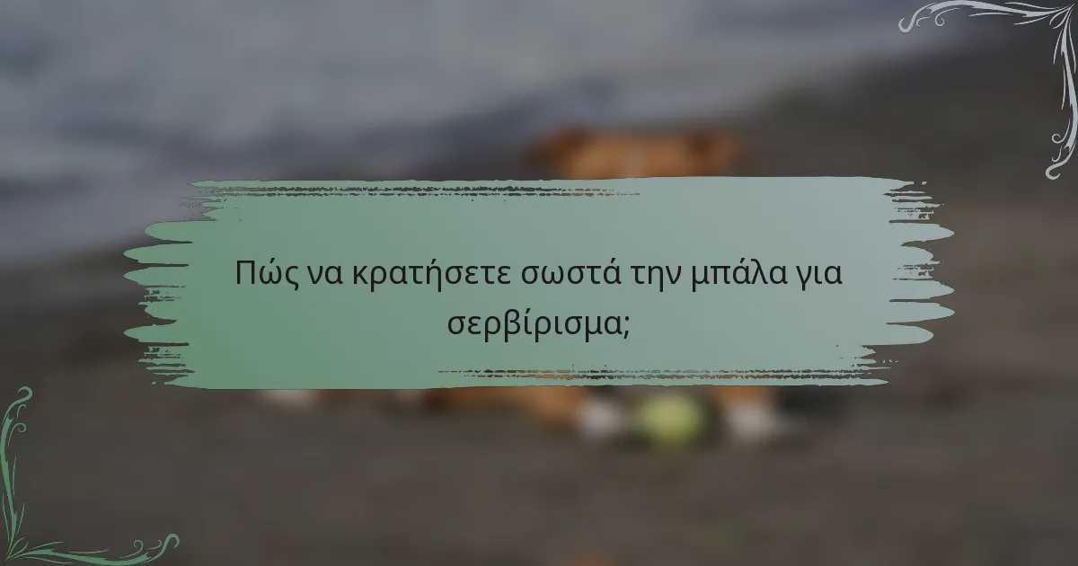 Πώς να κρατήσετε σωστά την μπάλα για σερβίρισμα;