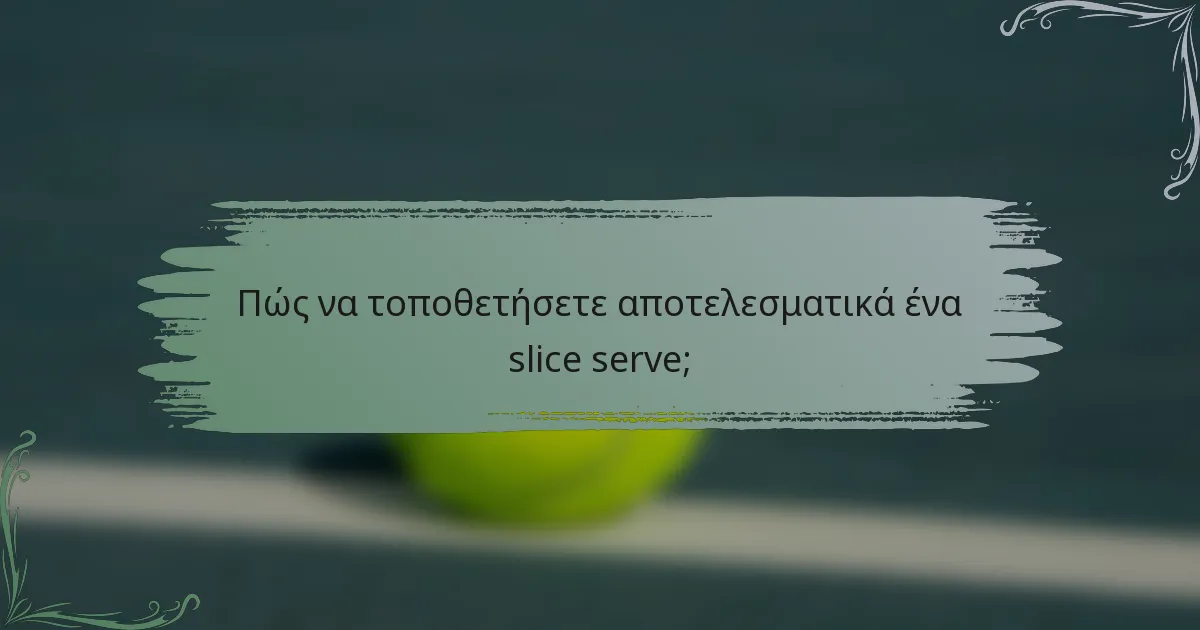Πώς να τοποθετήσετε αποτελεσματικά ένα slice serve;