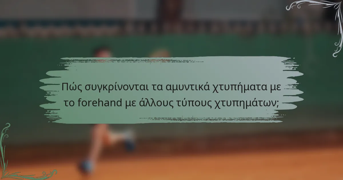 Πώς συγκρίνονται τα αμυντικά χτυπήματα με το forehand με άλλους τύπους χτυπημάτων;