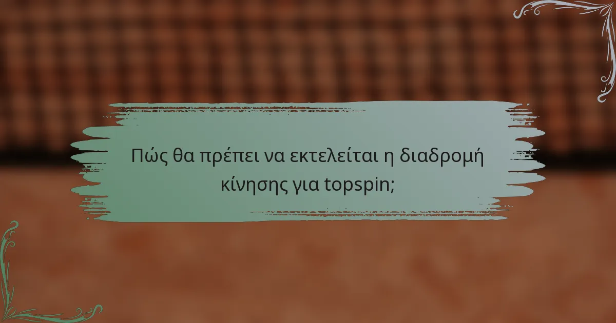 Πώς θα πρέπει να εκτελείται η διαδρομή κίνησης για topspin;