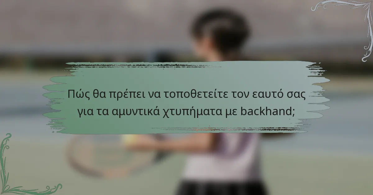 Πώς θα πρέπει να τοποθετείτε τον εαυτό σας για τα αμυντικά χτυπήματα με backhand;
