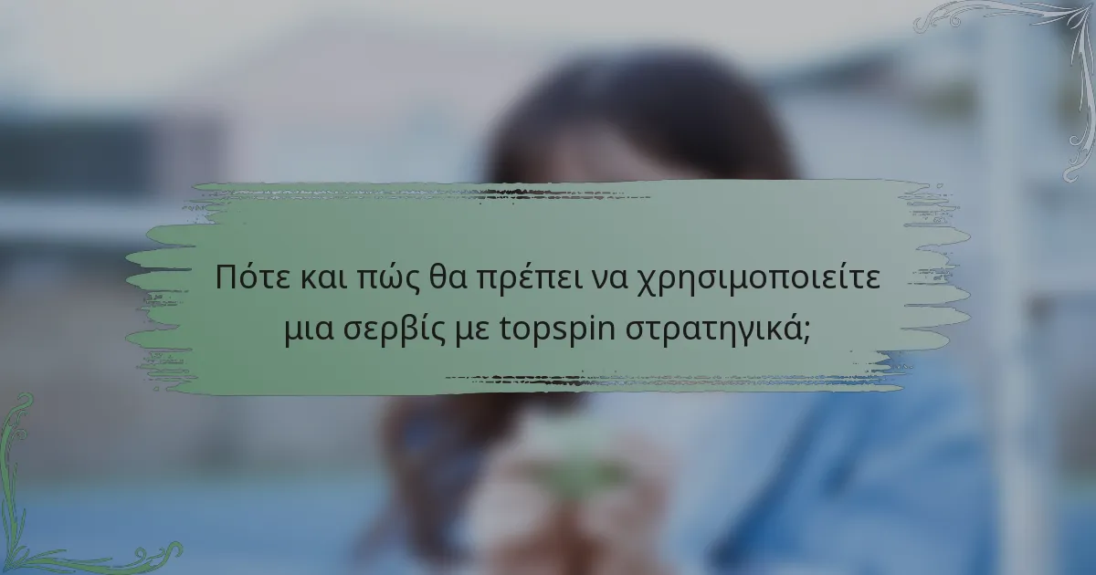 Πότε και πώς θα πρέπει να χρησιμοποιείτε μια σερβίς με topspin στρατηγικά;