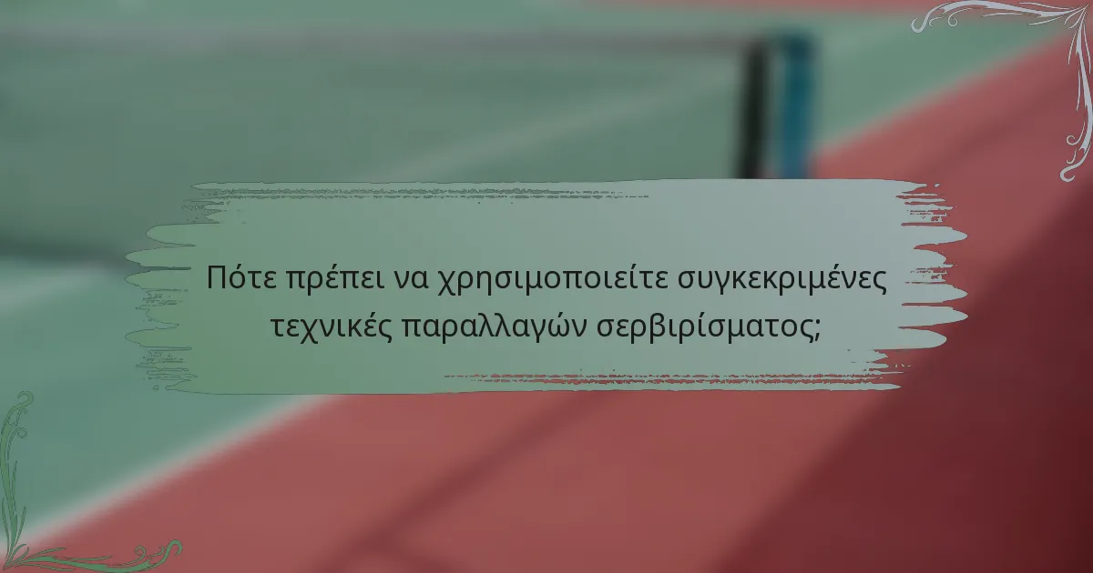 Πότε πρέπει να χρησιμοποιείτε συγκεκριμένες τεχνικές παραλλαγών σερβιρίσματος;