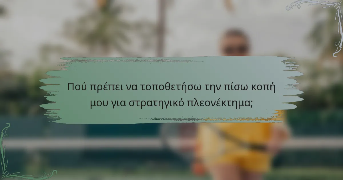 Πού πρέπει να τοποθετήσω την πίσω κοπή μου για στρατηγικό πλεονέκτημα;